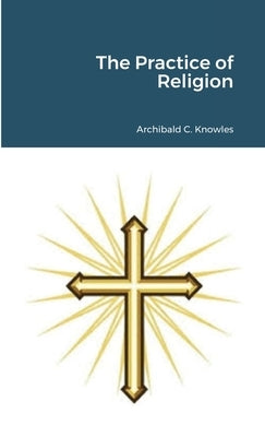 The Practice of Religion by Knowles, Archibald Campbell