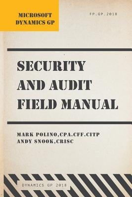 Microsoft Dynamics GP Security and Audit Field Manual: Dynamics GP 2018 by Snook, Andy