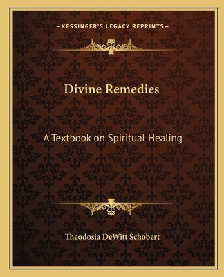 Divine Remedies: A Textbook on Spiritual Healing by Schobert, Theodosia DeWitt