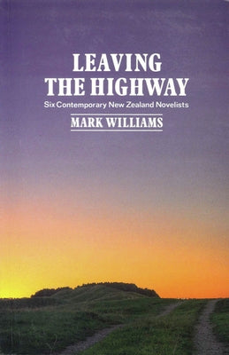 Leaving the Highway: Six Contemporary New Zealand Novelists by Williams, Mark