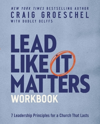 Lead Like It Matters Workbook: Seven Leadership Principles for a Church That Lasts by Groeschel, Craig