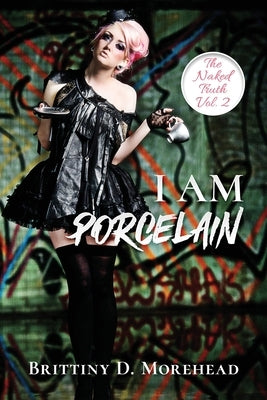 I Am Porcelain: The Naked Truth by Morehead, Brittiny D.