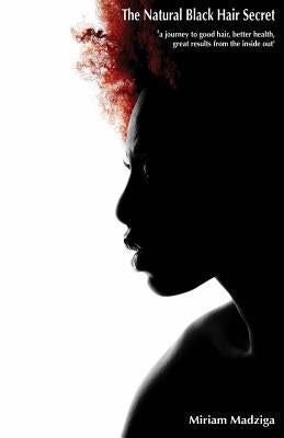 The Natural Black Hair Secret: a journey to good hair, better health and great results from the inside out' by Madziga, Miriam