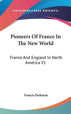 Pioneers Of France In The New World: France And England In North America V1 by Parkman, Francis