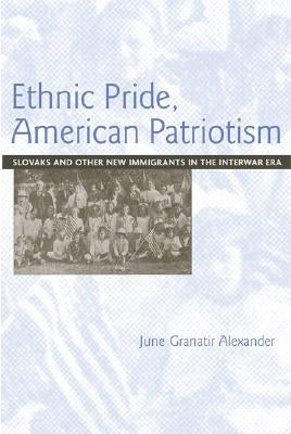 Ethnic Pride, American Patriotism: Slovaks and Other New Immigrants in the Interwar Era by Alexander, June Granatir