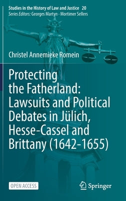 Protecting the Fatherland: Lawsuits and Political Debates in Jülich, Hesse-Cassel and Brittany (1642-1655) by Romein, Christel Annemieke