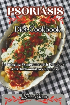 Psoriasis Diet Cookbook: Managing Symptoms with Delicious Anti-Inflammatory Recipes by Calero, Leticia