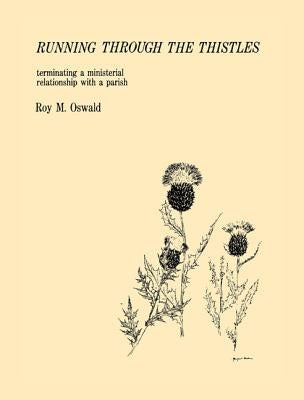 Running Through the Thistles: Terminating a Ministerial Relationship with a Parish by Oswald, Roy M.