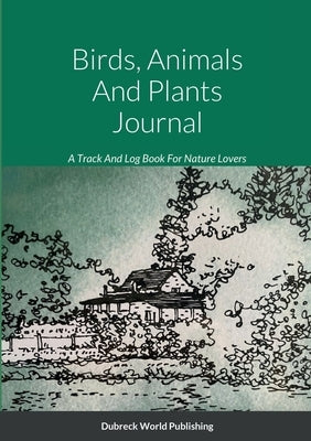 Birds, Animals And Plants Journal: A Track And Log Book For Nature Lovers by World Publishing, Dubreck