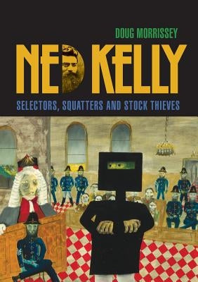 Ned Kelly: Selectors, Squatters and Stock Thieves by Morrissey, Doug