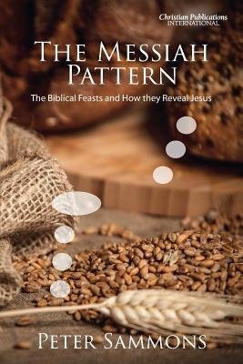 The Messiah Pattern: The Biblical Feasts and How They Reveal Jesus by Sammons, Peter