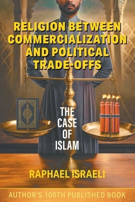 Religion Between Commercialization and Political Trade-offs: The Case of Islam by Israeli, Raphael