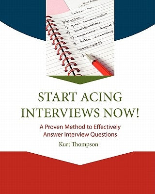 START Acing Interviews Now!: A Proven Method to Effectively Answer Interview Questions by Thompson, Kurt