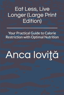 Eat Less, Live Longer (Large Print Edition): Your Practical Guide to Calorie Restriction with Optimal Nutrition by Iovita, Anca