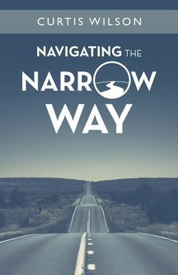 Navigating the Narrow Way by Wilson, Curtis
