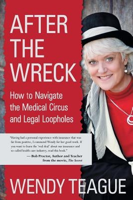 After The Wreck: How to Navigate the Medical Circus and Legal Loopholes by Teague, Wendy