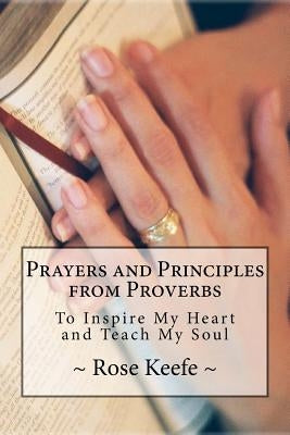 Prayers and Principles from Proverbs: To Inspire My Heart and Teach My Soul by Keefe, Rose