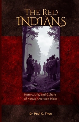 Red Indians: History, Life, and Culture of Native American Tribes by O. Titus, Paul