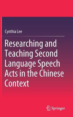 Researching and Teaching Second Language Speech Acts in the Chinese Context by Lee, Cynthia