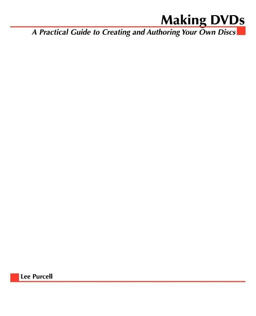 Making DVDs: A Practical Guide to Creating and Authoring Your Own Discs by Purcell, Lee