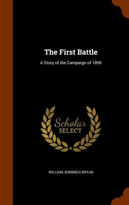 The First Battle: A Story of the Campaign of 1896 by Bryan, William Jennings
