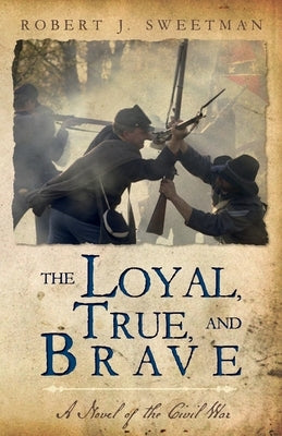 The Loyal, True, and Brave: A Novel of the Civil War by Sweetman, Robert J.