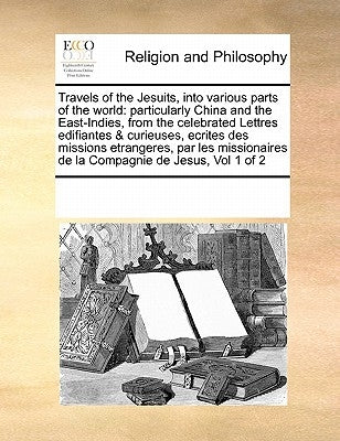 Travels of the Jesuits, into various parts of the world: particularly China and the East-Indies, from the celebrated Lettres edifiantes & curieuses, e by Multiple Contributors