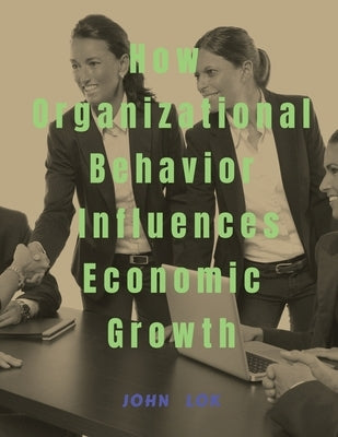 How Organizational Behavior Influences Economic Growth by Lok, John