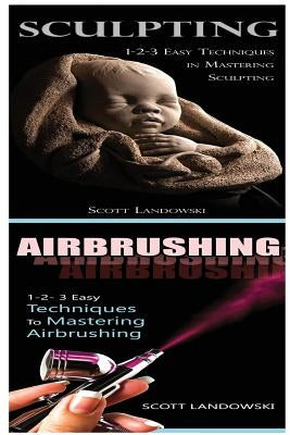 Sculpting & Airbrushing: 1-2-3 Easy Techniques in Mastering Sculpting! & 1-2-3 Easy Techniques to Mastering Airbrushing! by Landowski, Scott