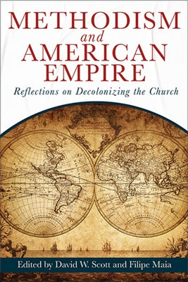 Methodism and American Empire: Reflections on Decolonizing the Church by Scott, David William