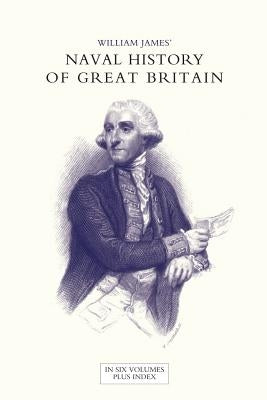 NAVAL HISTORY OF GREAT BRITAIN FROM THE DECLARATION OF WAR BY FRANCE IN 1793 TO THE ACCESSION OF GEORGE IV Volume One by James, William