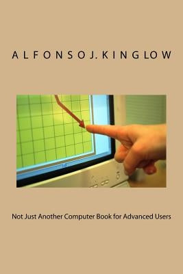 Not Just Another Computer Book for Advanced Users by Kinglow Phd, Alfonso J.