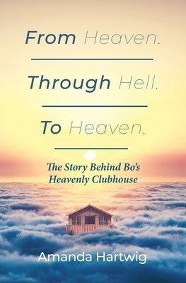 From Heaven. Through Hell. To Heaven. by Hartwig, Amanda
