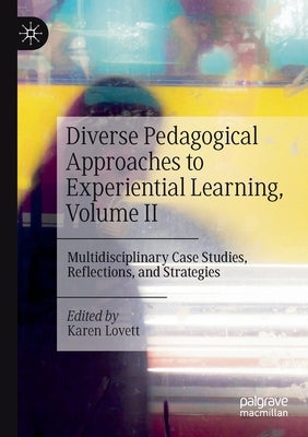 Diverse Pedagogical Approaches to Experiential Learning, Volume II: Multidisciplinary Case Studies, Reflections, and Strategies by Lovett, Karen