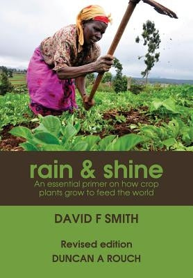 Rain and Shine: An essential primer on how crop plants grow to feed the world by Smith, David F.