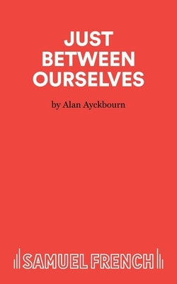 Just Between Ourselves - A Play by Ayckbourn, Alan
