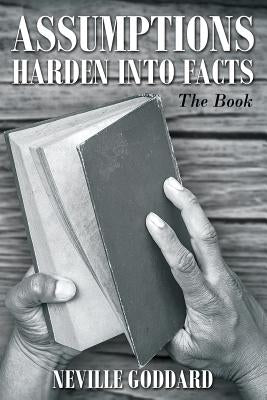 Neville Goddard: Assumptions Harden Into Facts: The Book by Goddard, Neville