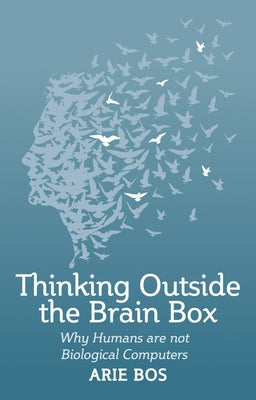 Thinking Outside the Brain Box: Why Humans Are Not Biological Computers by Bos, Arie