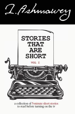 Stories that are Short Vol 1: A collection of 5-minute short stories to read before turning on the tv by Ashmawey, I.