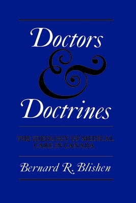 Doctors and Doctrines: The Ideology of Medical Care in Canada by Blishen, Bernard