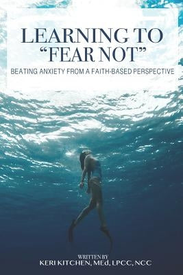 Learning to Fear Not: Beating Anxiety from a Faith-Based Perspective by Kitchen, Keri