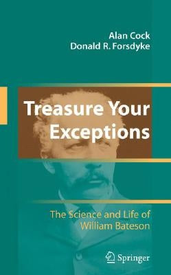 Treasure Your Exceptions: The Science and Life of William Bateson by Cock, Alan
