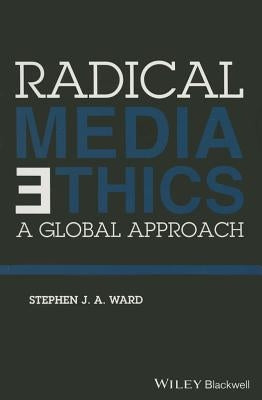 Radical Media Ethics: A Global Approach by Ward, Stephen J. a.