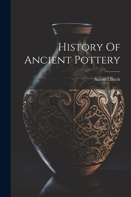 History Of Ancient Pottery by Birch, Samuel