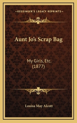 Aunt Jo's Scrap Bag: My Girls, Etc. (1877) by Alcott, Louisa May