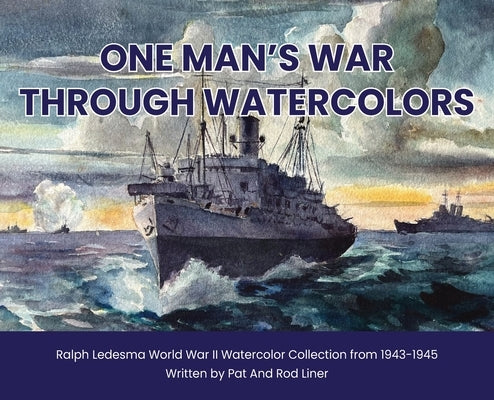 One Man's War Through Watercolors: The World War II Watercolor Collection of Ralph Ledesma by Liner, Rodney
