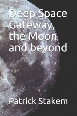 Deep Space Gateway, the Moon and beyond by Stakem, Patrick