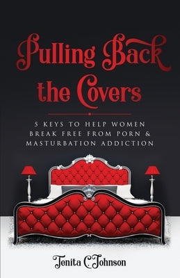 Pulling Back the Covers: 5 Keys to Help Women Break Free from Porn & Masturbation Addiction by Johnson, Tenita