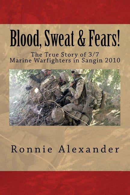 Blood, Sweat & Fears!: The true story of 3/7, Marine Warfighters, Sangin, Afghanistan 2010 by Alexander, Ronnie W.