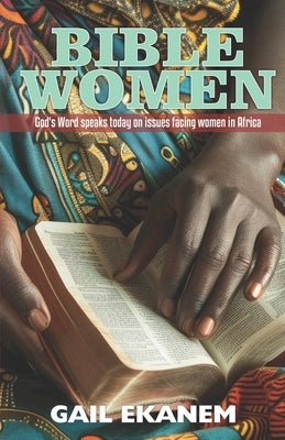 Bible Women: God's Word speaks today on issues facing women in Africa by Ekanem, Gail